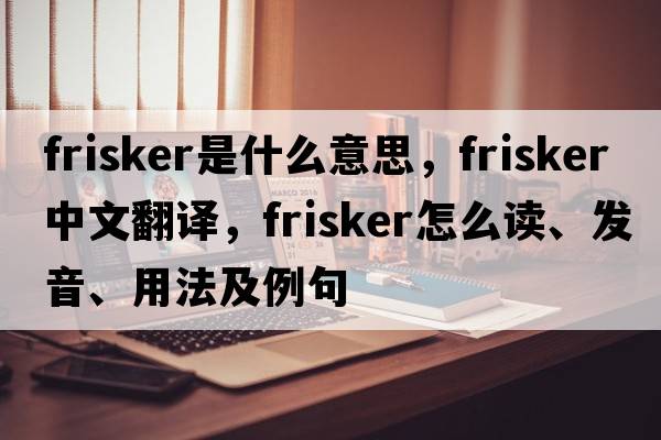 frisker是什么意思，frisker中文翻譯，frisker怎么讀、發(fā)音、用法及例句