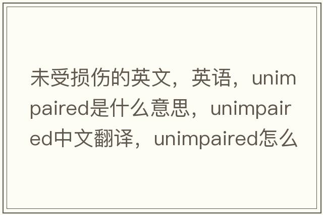 未受損傷的英文，英語(yǔ)，unimpaired是什么意思，unimpaired中文翻譯，unimpaired怎么讀、發(fā)音、用法及例句