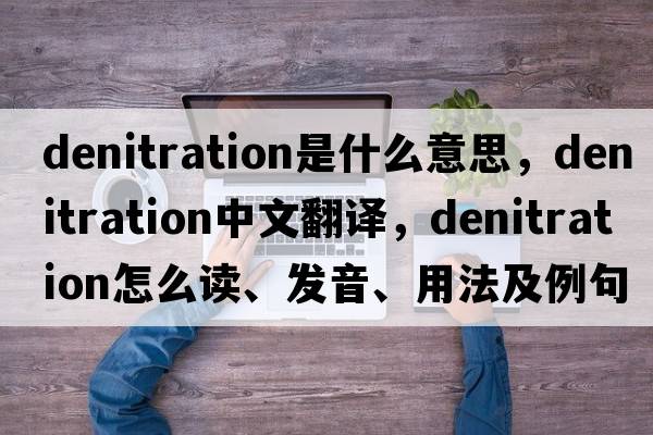 denitration是什么意思，denitration中文翻譯，denitration怎么讀、發(fā)音、用法及例句