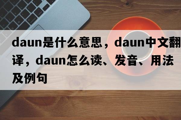 Daun是什么意思，Daun中文翻譯，Daun怎么讀、發(fā)音、用法及例句