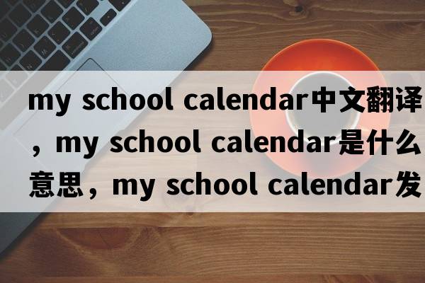my school calendar中文翻譯，my school calendar是什么意思，my school calendar發(fā)音、用法及例句