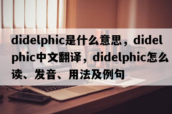 didelphic是什么意思，didelphic中文翻譯，didelphic怎么讀、發(fā)音、用法及例句