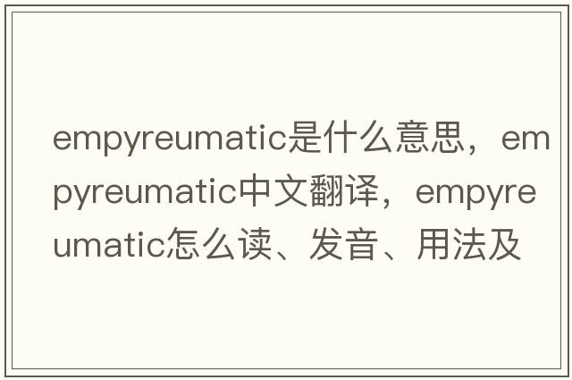 empyreumatic是什么意思，empyreumatic中文翻譯，empyreumatic怎么讀、發(fā)音、用法及例句