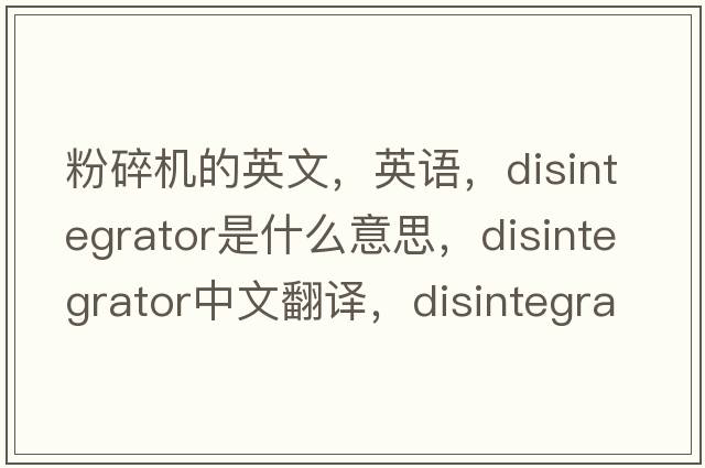粉碎機(jī)的英文，英語，disintegrator是什么意思，disintegrator中文翻譯，disintegrator怎么讀、發(fā)音、用法及例句