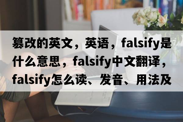 篡改的英文，英語，falsify是什么意思，falsify中文翻譯，falsify怎么讀、發(fā)音、用法及例句
