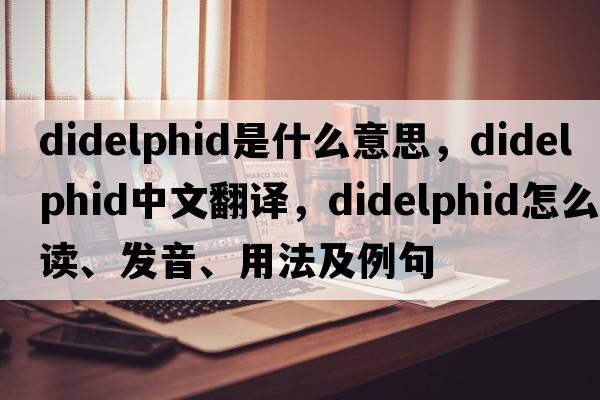 didelphid是什么意思，didelphid中文翻譯，didelphid怎么讀、發(fā)音、用法及例句