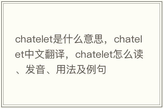 chatelet是什么意思，chatelet中文翻譯，chatelet怎么讀、發(fā)音、用法及例句