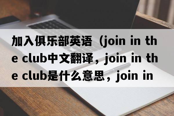 加入俱樂部英語（join in the club中文翻譯，join in the club是什么意思，join in the club發(fā)音、用法及例句）