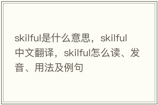 skilful是什么意思，skilful中文翻譯，skilful怎么讀、發(fā)音、用法及例句