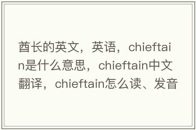 酋長的英文，英語，chieftain是什么意思，chieftain中文翻譯，chieftain怎么讀、發(fā)音、用法及例句
