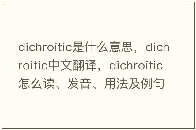 dichroitic是什么意思，dichroitic中文翻譯，dichroitic怎么讀、發(fā)音、用法及例句
