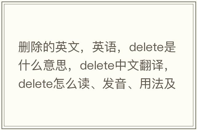 刪除的英文，英語，delete是什么意思，delete中文翻譯，delete怎么讀、發(fā)音、用法及例句