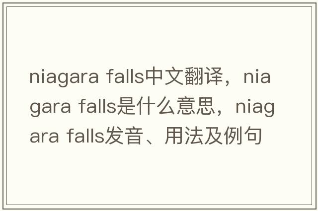 niagara falls中文翻譯，niagara falls是什么意思，niagara falls發(fā)音、用法及例句