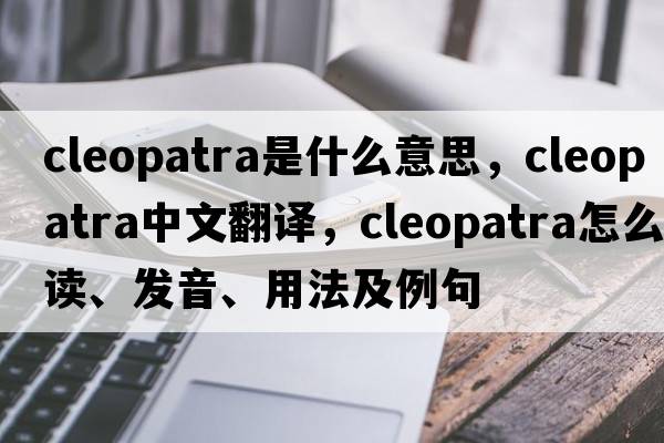 cleopatra是什么意思，cleopatra中文翻譯，cleopatra怎么讀、發(fā)音、用法及例句