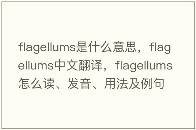 flagellums是什么意思，flagellums中文翻譯，flagellums怎么讀、發(fā)音、用法及例句