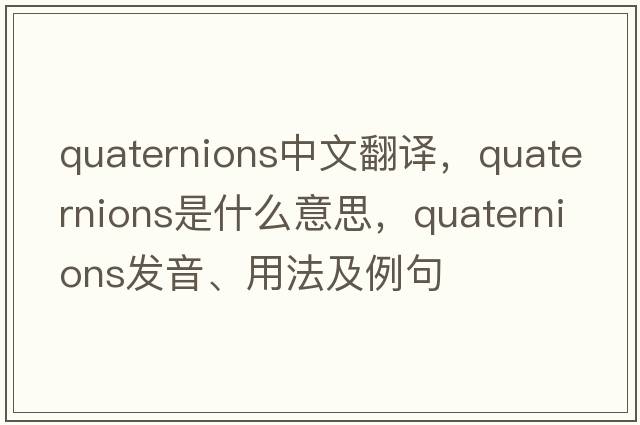 quaternions中文翻譯，quaternions是什么意思，quaternions發(fā)音、用法及例句