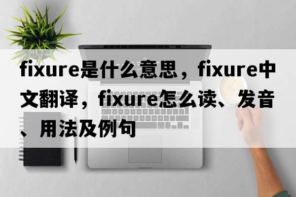 fixure是什么意思，fixure中文翻譯，fixure怎么讀、發(fā)音、用法及例句