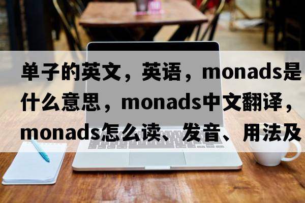 單子的英文，英語，monads是什么意思，monads中文翻譯，monads怎么讀、發(fā)音、用法及例句