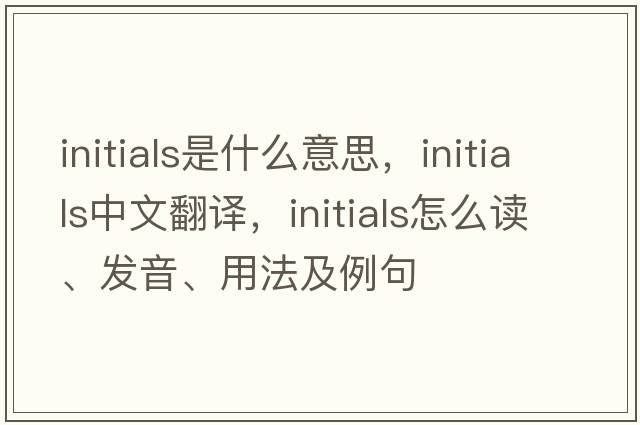 initials是什么意思，initials中文翻譯，initials怎么讀、發(fā)音、用法及例句
