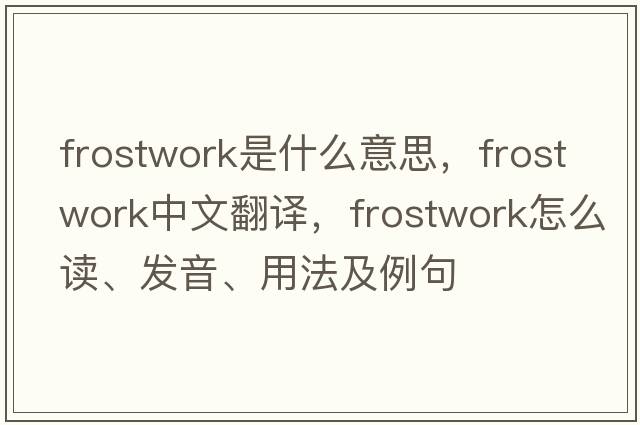 frostwork是什么意思，frostwork中文翻譯，frostwork怎么讀、發(fā)音、用法及例句