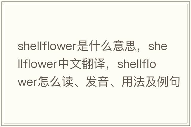 shellflower是什么意思，shellflower中文翻譯，shellflower怎么讀、發(fā)音、用法及例句
