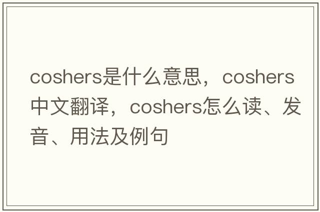 coshers是什么意思，coshers中文翻譯，coshers怎么讀、發(fā)音、用法及例句