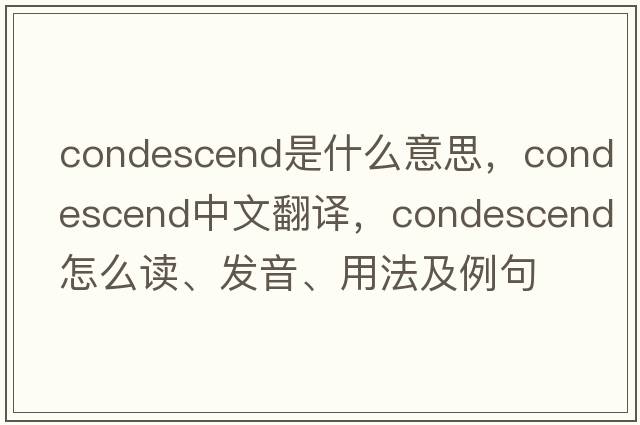 condescend是什么意思，condescend中文翻譯，condescend怎么讀、發(fā)音、用法及例句
