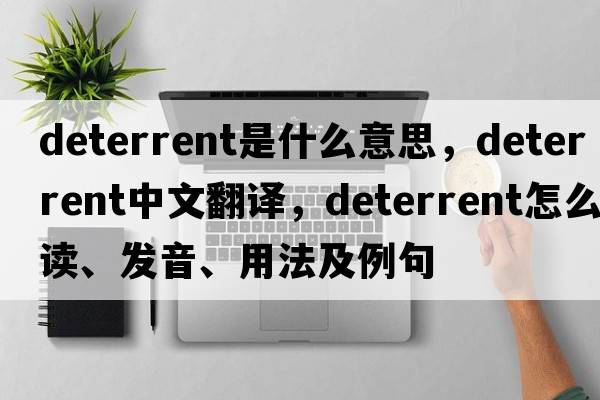 deterrent是什么意思，deterrent中文翻譯，deterrent怎么讀、發(fā)音、用法及例句