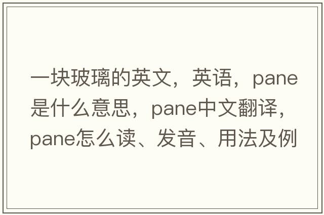 一塊玻璃的英文，英語，pane是什么意思，pane中文翻譯，pane怎么讀、發(fā)音、用法及例句
