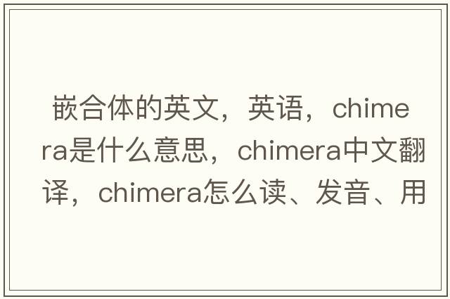  嵌合體的英文，英語，chimera是什么意思，chimera中文翻譯，chimera怎么讀、發(fā)音、用法及例句