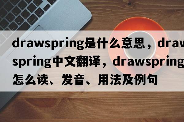 drawspring是什么意思，drawspring中文翻譯，drawspring怎么讀、發(fā)音、用法及例句