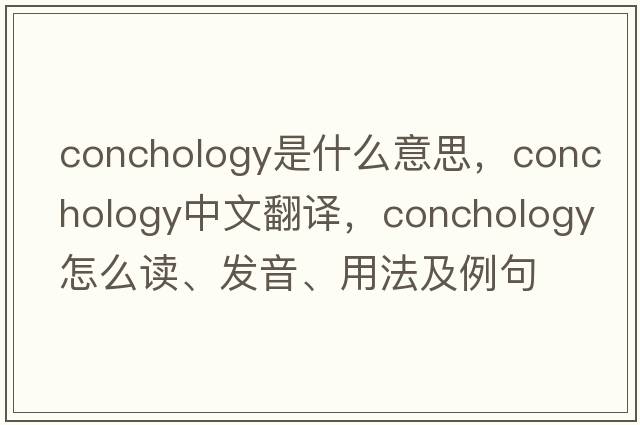 conchology是什么意思，conchology中文翻譯，conchology怎么讀、發(fā)音、用法及例句