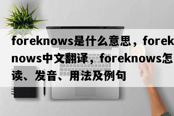 foreknows是什么意思，foreknows中文翻譯，foreknows怎么讀、發(fā)音、用法及例句