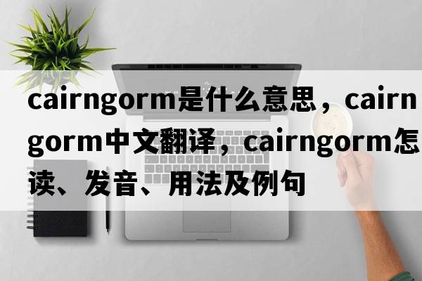 cairngorm是什么意思，cairngorm中文翻譯，cairngorm怎么讀、發(fā)音、用法及例句