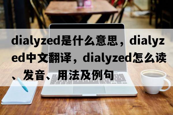 dialyzed是什么意思，dialyzed中文翻譯，dialyzed怎么讀、發(fā)音、用法及例句
