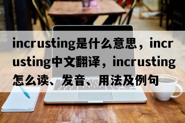 incrusting是什么意思，incrusting中文翻譯，incrusting怎么讀、發(fā)音、用法及例句