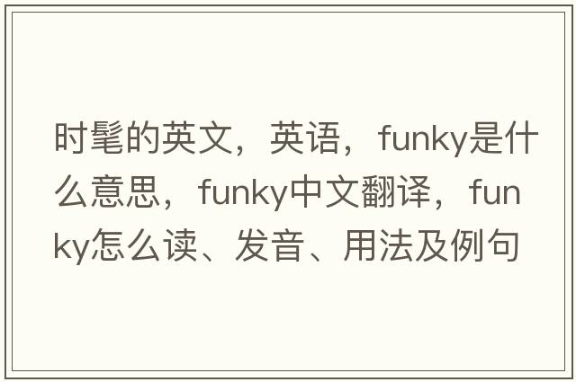 時(shí)髦的英文，英語(yǔ)，funky是什么意思，funky中文翻譯，funky怎么讀、發(fā)音、用法及例句