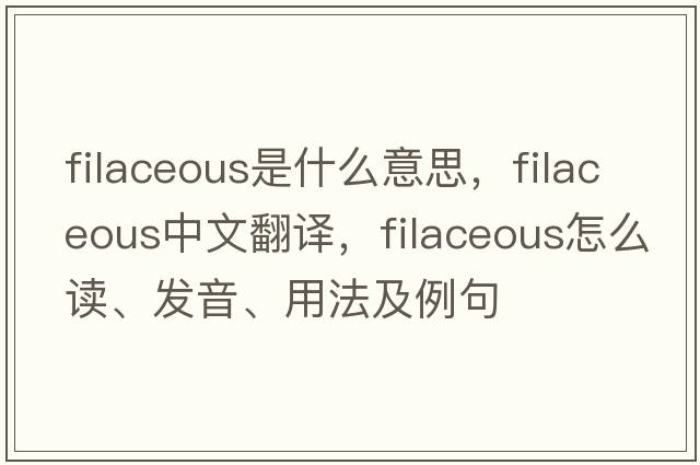 filaceous是什么意思，filaceous中文翻譯，filaceous怎么讀、發(fā)音、用法及例句