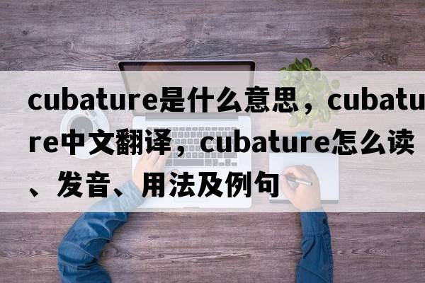 cubature是什么意思，cubature中文翻譯，cubature怎么讀、發(fā)音、用法及例句