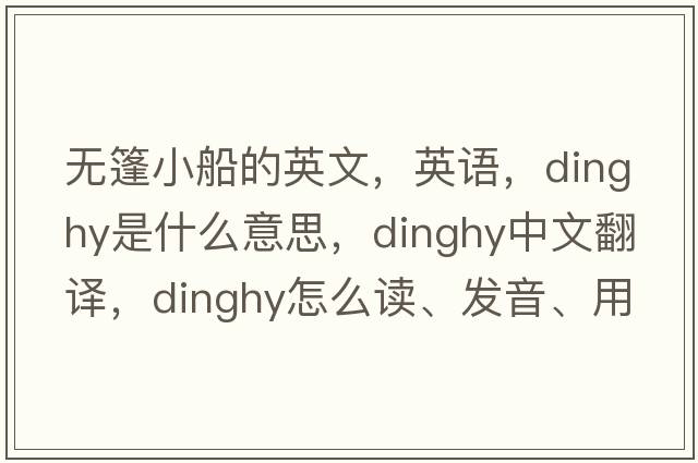 無(wú)篷小船的英文，英語(yǔ)，dinghy是什么意思，dinghy中文翻譯，dinghy怎么讀、發(fā)音、用法及例句
