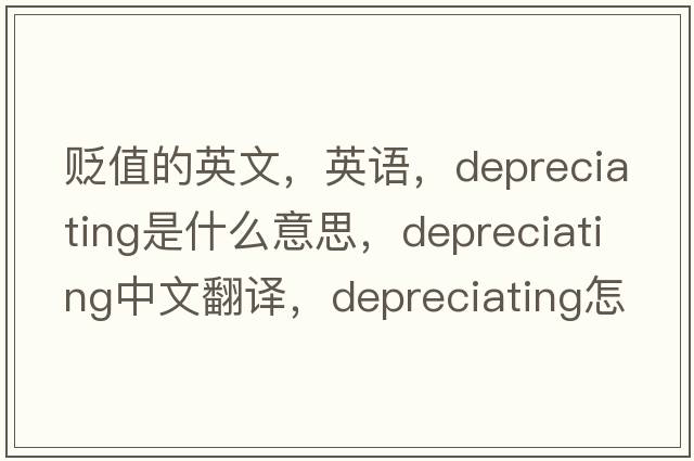 貶值的英文，英語(yǔ)，depreciating是什么意思，depreciating中文翻譯，depreciating怎么讀、發(fā)音、用法及例句