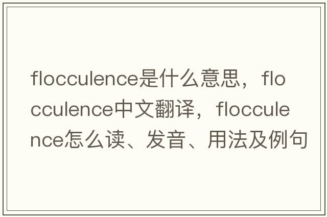flocculence是什么意思，flocculence中文翻譯，flocculence怎么讀、發(fā)音、用法及例句