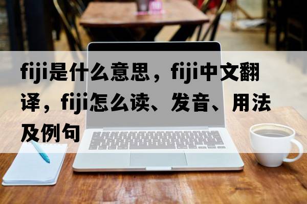 Fiji是什么意思，F(xiàn)iji中文翻譯，F(xiàn)iji怎么讀、發(fā)音、用法及例句