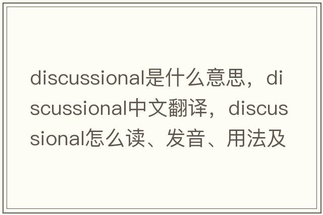 discussional是什么意思，discussional中文翻譯，discussional怎么讀、發(fā)音、用法及例句
