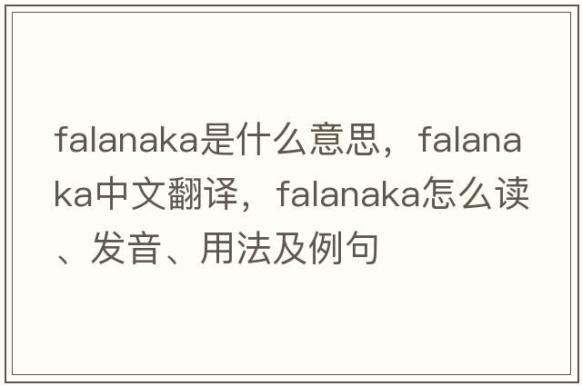 falanaka是什么意思，falanaka中文翻譯，falanaka怎么讀、發(fā)音、用法及例句