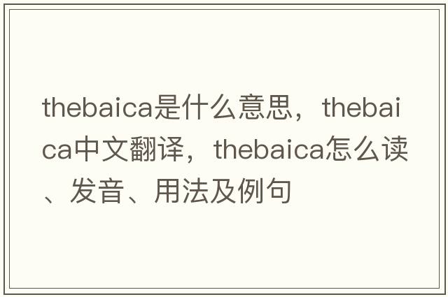 thebaica是什么意思，thebaica中文翻譯，thebaica怎么讀、發(fā)音、用法及例句