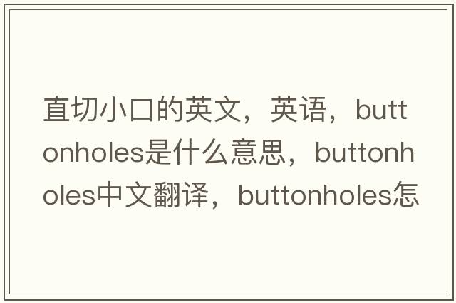 直切小口的英文，英語，buttonholes是什么意思，buttonholes中文翻譯，buttonholes怎么讀、發(fā)音、用法及例句