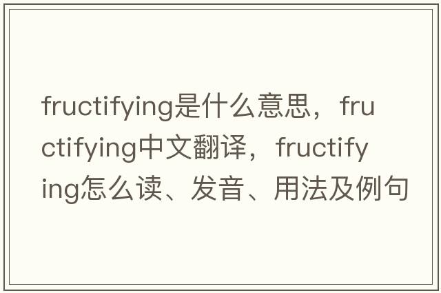 fructifying是什么意思，fructifying中文翻譯，fructifying怎么讀、發(fā)音、用法及例句