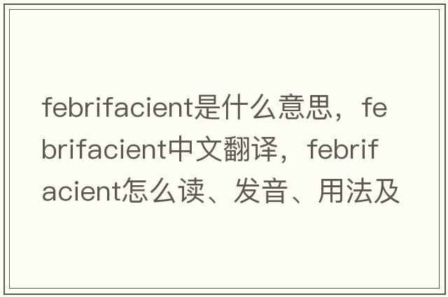 febrifacient是什么意思，febrifacient中文翻譯，febrifacient怎么讀、發(fā)音、用法及例句