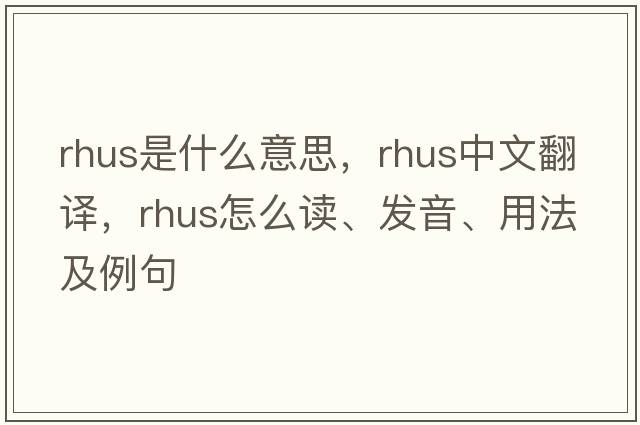 rhus是什么意思，rhus中文翻譯，rhus怎么讀、發(fā)音、用法及例句
